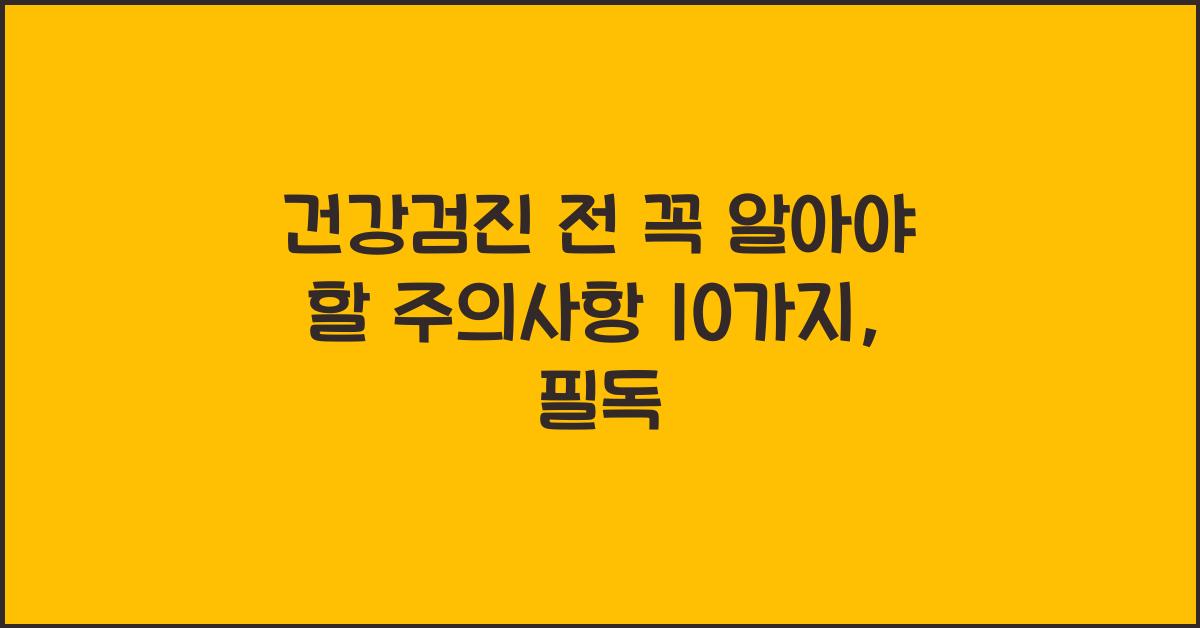 건강검진 전 꼭 알아야 할 주의사항 10가지
