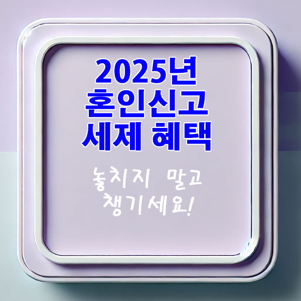 2025년 혼인신고 세제 혜택 놓치지 말고 챙기세요.