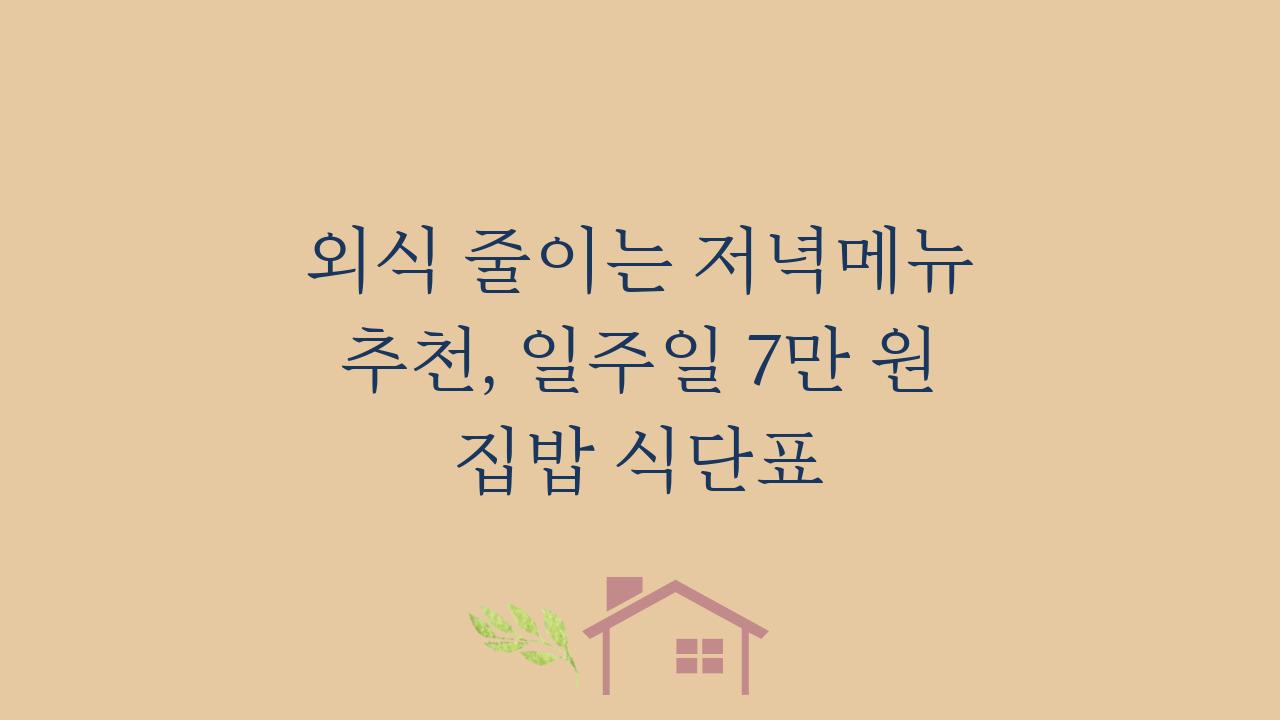 외식 줄이는 저녁메뉴 추천, 일주일 7만 원 집밥 식단표