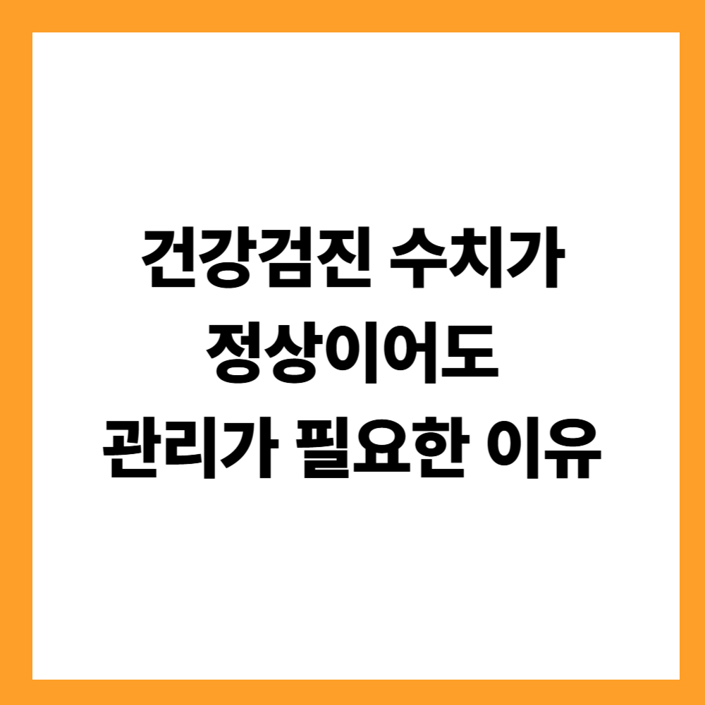 건강검진 수치가 정상이어도 관리가 필요한 이유