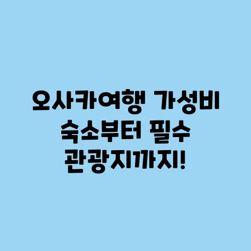 오사카여행 가성비 숙소부터 필수 관광지까지!