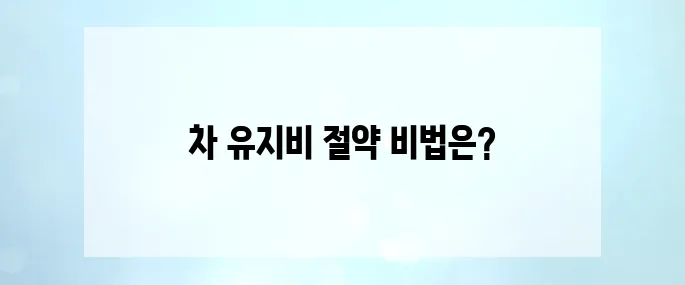 내 차 유지비 폭탄 막는 7가지 절약법