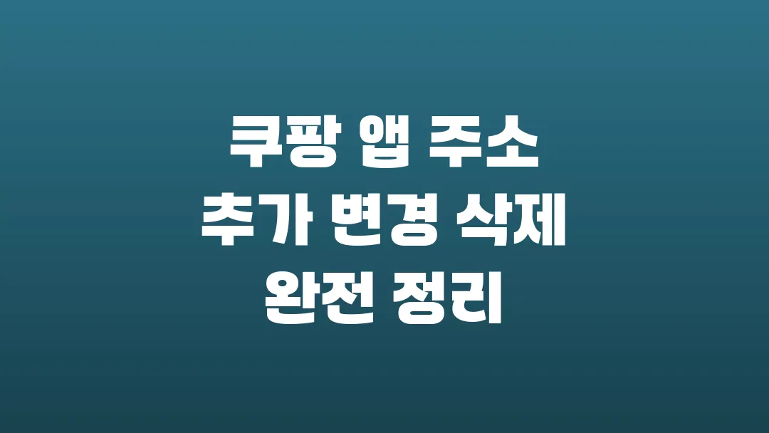 쿠팡 앱 주소 추가 변경 삭제 완전 정리