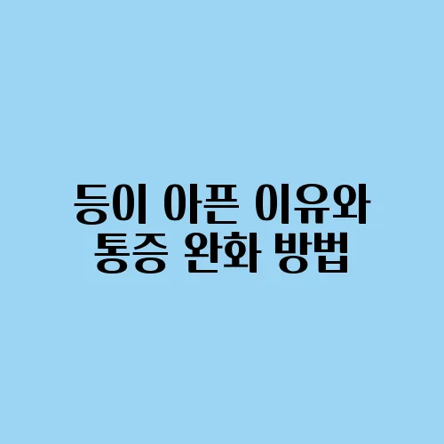 등이 아픈 이유와 통증 완화 방법