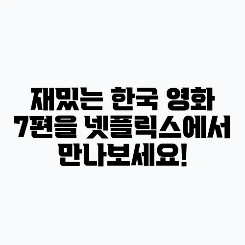 재밌는 한국 영화 7편을 넷플릭스에서 만나보세요!