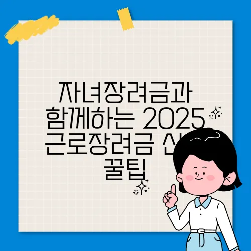 자녀장려금과 함께하는 2025 근로장려금 신청 꿀팁