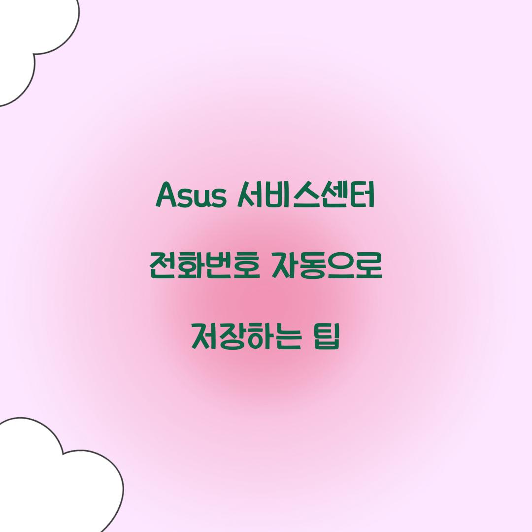 Asus 서비스센터 전화번호 자동으로 저장하는 팁  