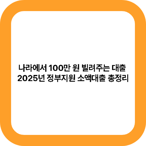 나라에서 100만 원 빌려주는 대출? 2025년 정부지원 소액대출 총정리 메인사진