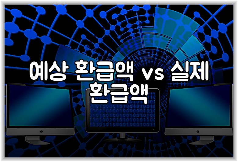 예상 환급액 vs 실제 환급액