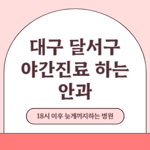 대구 달서구 야간진료 늦게까지 진료 하는 안과 병원 (18시 이후 지금 진료 중인 병원)