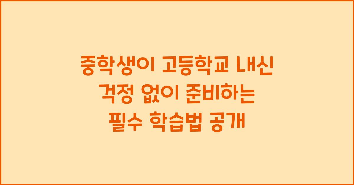 중학생이 고등학교 내신 걱정 없이 준비하는 필수 학습법