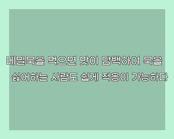 메밀묵을 먹으면 맛이 담백하여 묵을 싫어하는 사람도 쉽게 적응이 가능하다