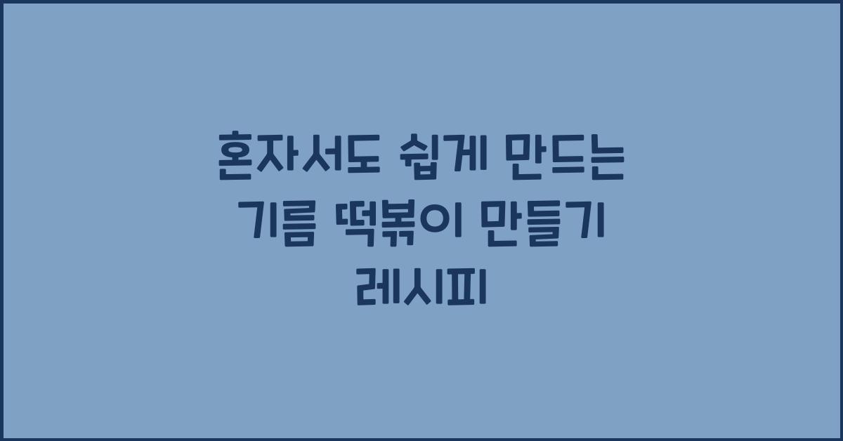 기름 떡볶이 만들기 레시피