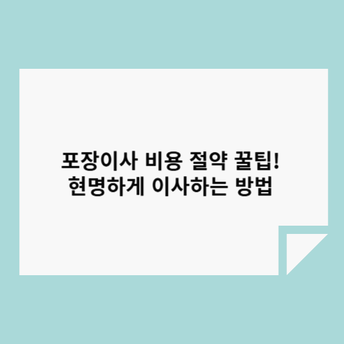 포장이사 비용 절약 꿀팁! 현명하게 이사하는 방법