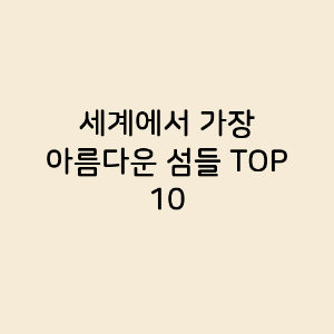 세계에서 가장 아름다운 섬들 TOP 10