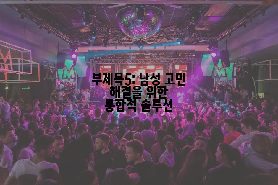 부제목5: 남성 고민 해결을 위한 통합적 솔루션