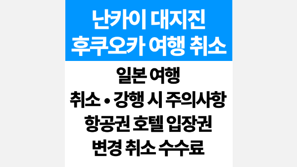 난카이-대지진-후쿠오카-일본-여행-취소-체크리스트-항공권-호텔-취소-수수료