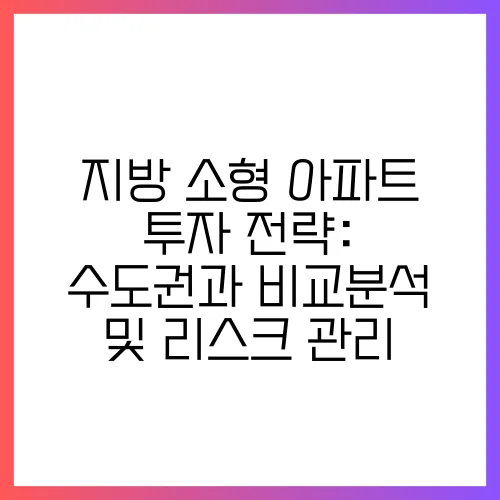 지방 소형 아파트 투자 전략: 수도권과 비교분석 및 리스크 관리, 필독!