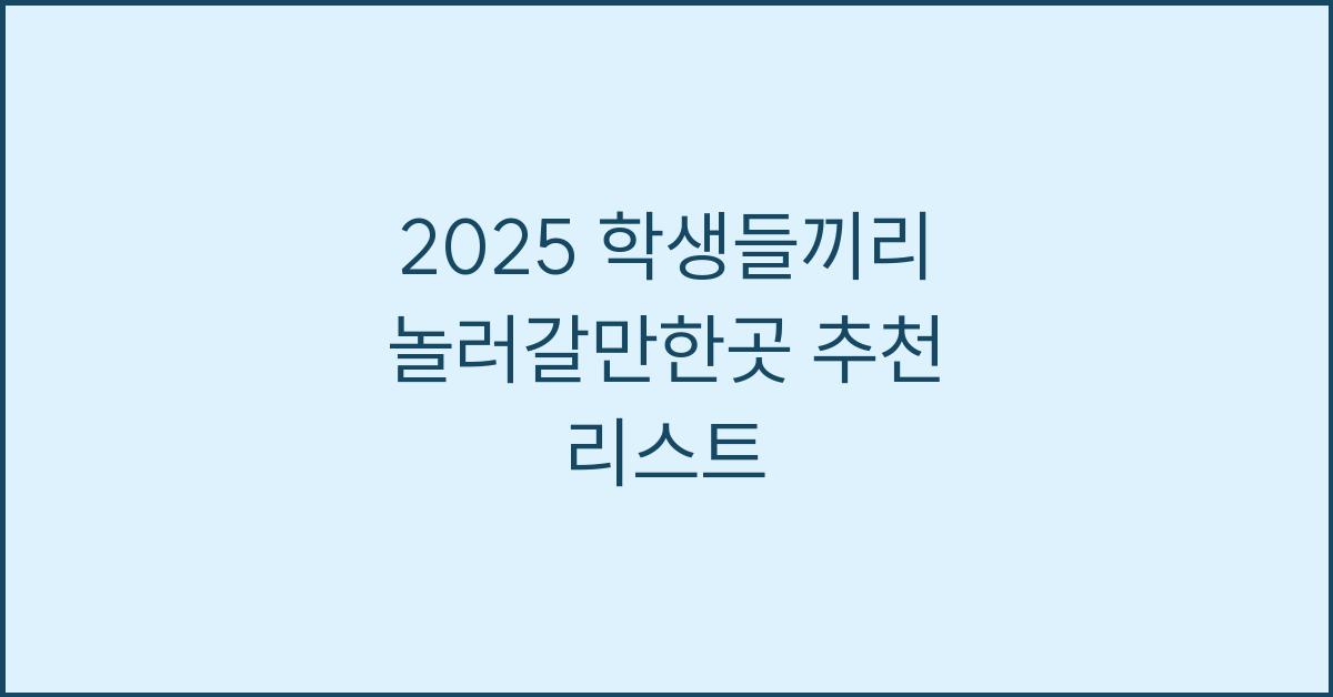 2025 학생들끼리 놀러갈만한곳
