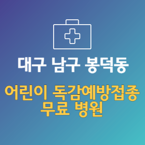 대구 남구 봉덕동 어린이 독감예방접종 무료 병원 (인플루엔자 무료 접종 대상 날짜)