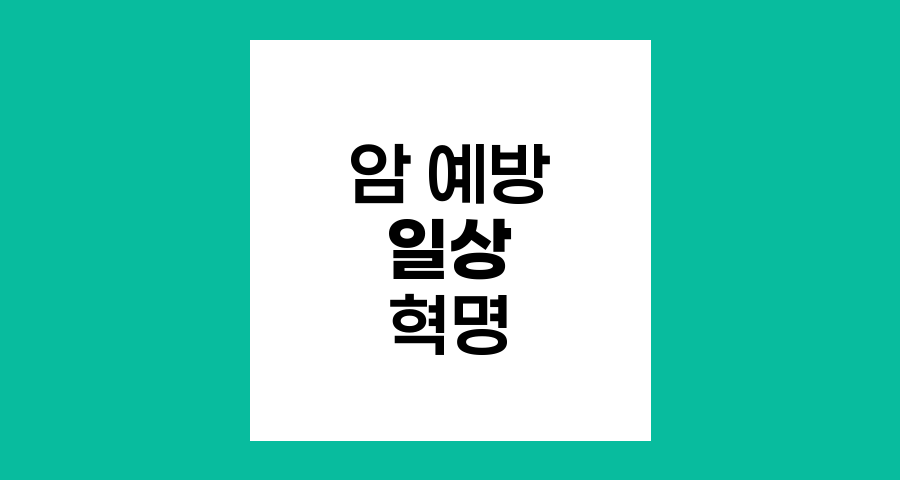 암 예방을 위한 일상 습관 혁명