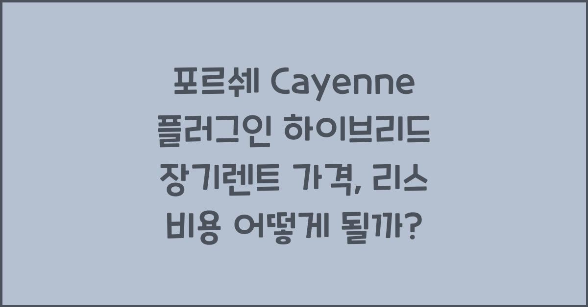 포르쉐 Cayenne 플러그인 하이브리드 장기렌트 가격, 리스 비용