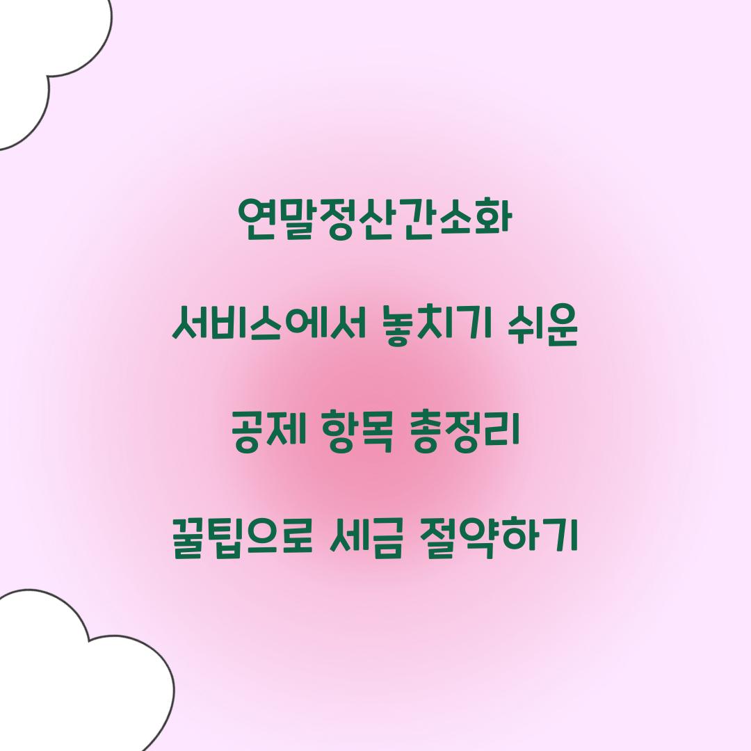 연말정산간소화 서비스에서 놓치기 쉬운 공제 항목 총정리