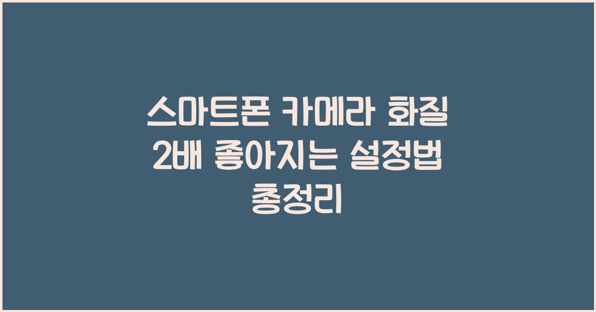 스마트폰 카메라 화질 2배 좋아지는 설정법
