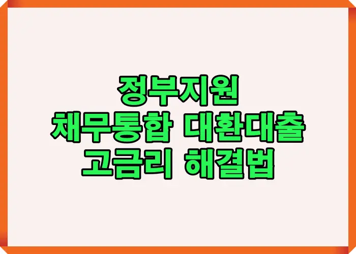 정부지원 채무통합 대환대출을 통해 고금리 다중채무를 통합하고 이자 부담을 낮추는 구조와 정책자금 활용 흐름을 설명한 이미지입니다