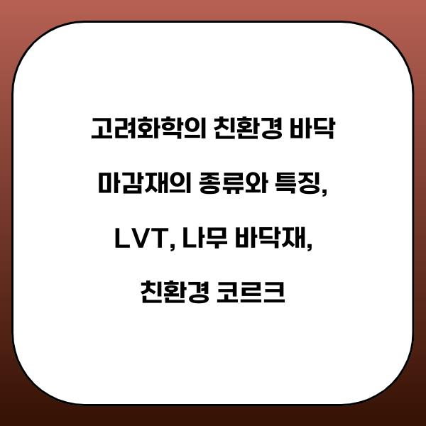 고려화학의 친환경 바닥 마감재의 종류와 특징