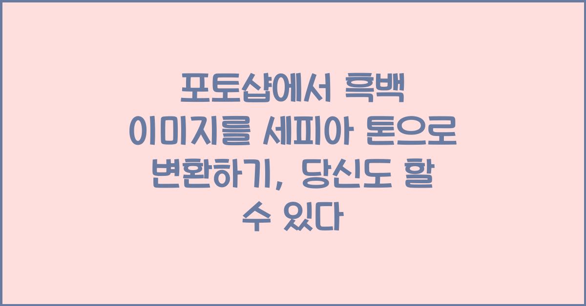 포토샵에서 흑백 이미지를 세피아 톤으로 변환하기