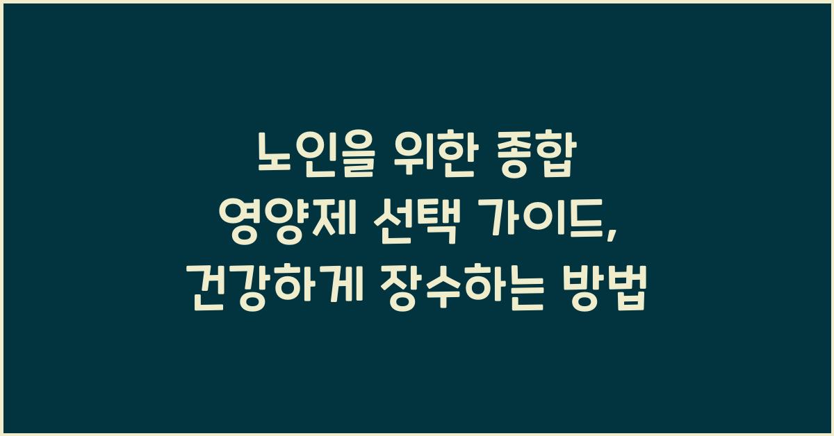 노인을 위한 종합 영양제 선택 가이드  