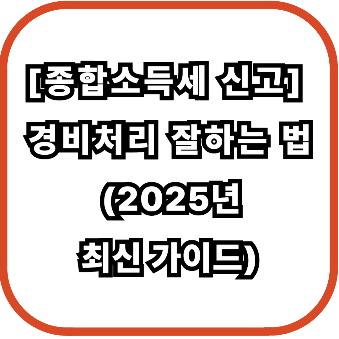 [종합소득세 신고] 경비처리 잘하는 법 (2025년 최신 가이드)