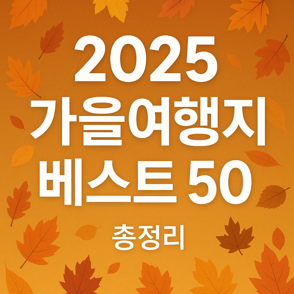 가을여행지 베스트 50 단풍 명소 총정리 - 2025년 버전