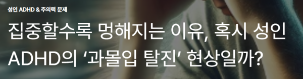 집중할수록 멍해지는 이유, 혹시 성인 ADHD의 ‘과몰입 탈진’ 현상일까?