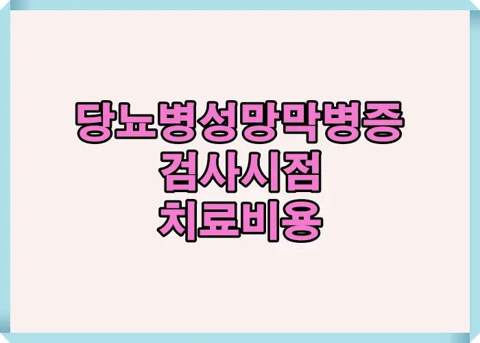 당뇨병성 망막병증의 주요 검사 시점과 치료비용 차이를 한눈에 정리한 안내 이미지