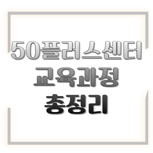 50플러스센터 교육과정 총정리: 어떤 강좌가 있고, 어디서 신청하나요?