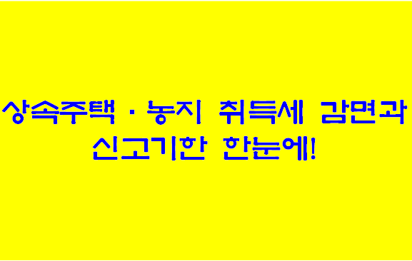 상속주택-농지-취득세-감면과-신고기한-한눈에!