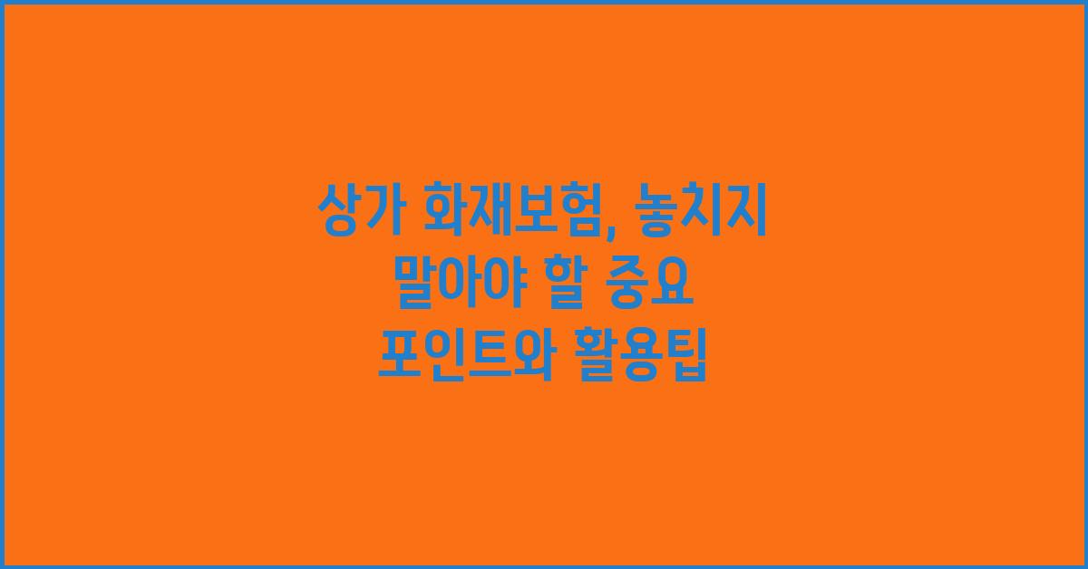 상가 화재보험, 놓치지 말아야 할 중요 포인트