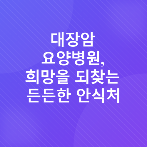 대장암 초기증상 수술 후 관리 전이증상 요양병원_3