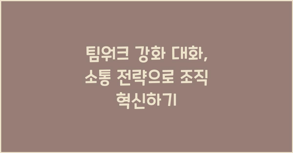 팀워크 강화 대화, 소통 전략