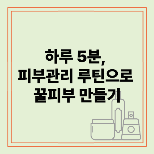 하루 5분, 피부관리 루틴으로 꿀피부 만들기