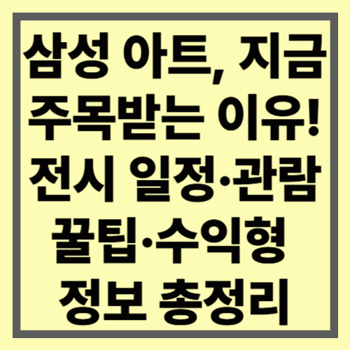 삼성 아트, 지금 주목받는 이유! 전시 일정&middot;관람 꿀팁 정보 총정리