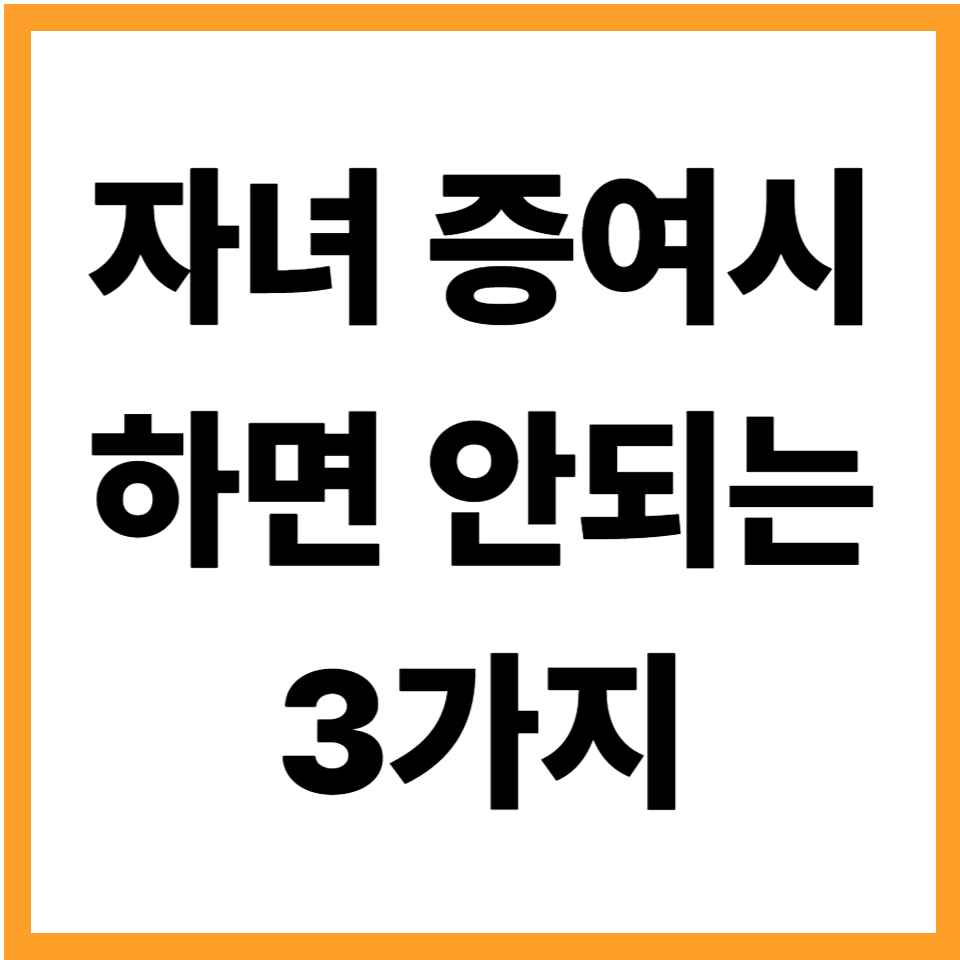 자녀에게 증여할 때 피해야 하는 3가지 행동