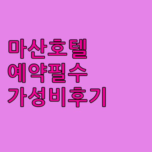 마산 호텔 예약 전 필수 확인 사항과..