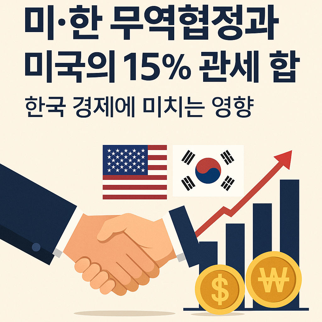 미·한 무역협정과 미국의 15% 관세 합의 – 한국 경제에 미치는 영향