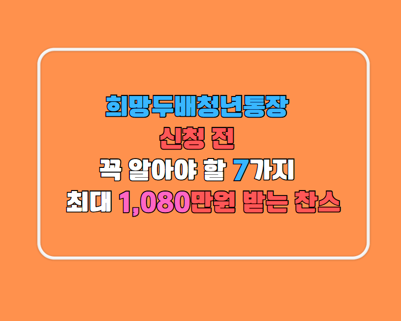 희망두배청년통장 신청 전 꼭 알아야 할 7가지 ✔ 최대 1,080만원 받는 찬스!