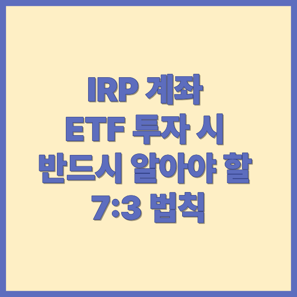 IRP 계좌 ETF 투자 시 반드시 알아야 할 7:3 법칙