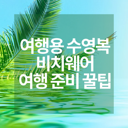 여행용 수영복과 비치웨어 여행 짐싸기 꿀팁