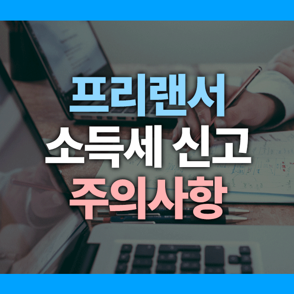 프리랜서 종합소득세 신고 시 주의할 점 7가지 (세금 폭탄 방지!)